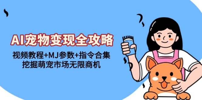 AI宠物变现全攻略：视频教程+MJ参数+指令合集，挖掘萌宠市场无限商机-shxbox省心宝盒