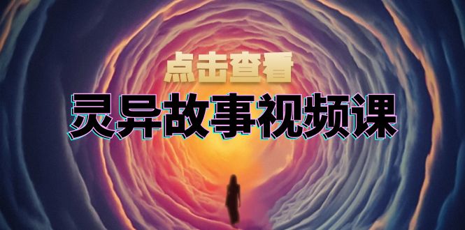 灵异故事视频课：文案、剪辑流程、画面处理及封面制作，助力创作者盈利-shxbox省心宝盒