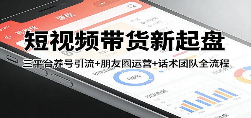短视频带货新起盘：三平台养号引流+朋友圈运营+话术团队全流程-shxbox省心宝盒
