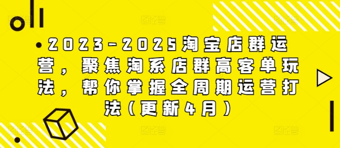 2023-2025淘宝店群运营，聚焦淘系店群高客单玩法，帮你掌握全周期运营打法(更新4月)-shxbox省心宝盒