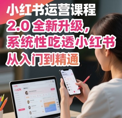 小红书运营课程2.0全新升级，从入门到精通，系统性吃透小红书-shxbox省心宝盒