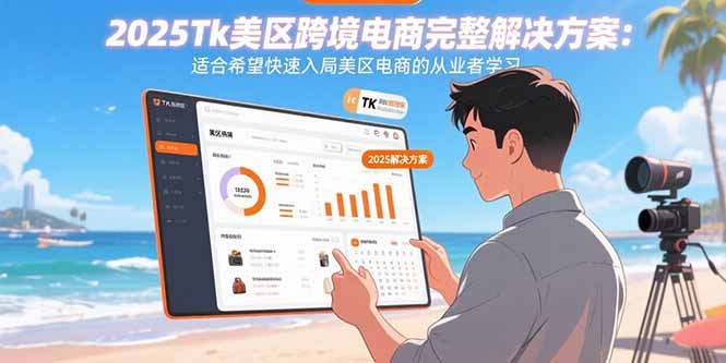 2025Tk美区跨境电商完整解决方案：适合希望快速入局美区电商的从业者学习-shxbox省心宝盒