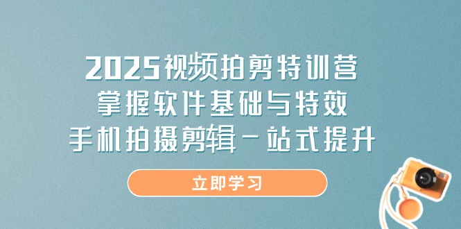2025视频拍剪特训营，掌握软件基础与特效，手机拍摄剪辑一站式提升-shxbox省心宝盒