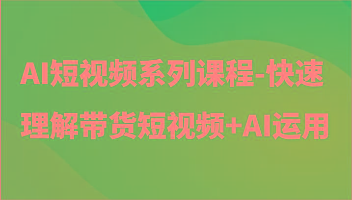 AI短视频系列课程-快速理解带货短视频+AI工具短视频运用-shxbox省心宝盒