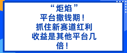 “炬焰”：平台撒钱期！抓住新赛道红利，5分钟二创内容，收益是其他平台几倍！-shxbox省心宝盒