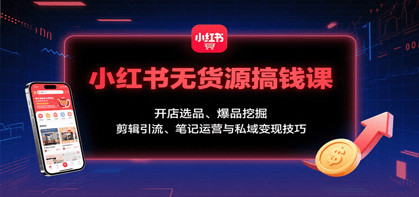 小红书无货源搞钱课：开店选品、爆品挖掘，剪辑引流、笔记运营与私域变现技巧-shxbox省心宝盒