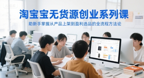 淘宝无货源创业系列课，助新手掌握从产品上架到盈利选品的全流程方法论-shxbox省心宝盒