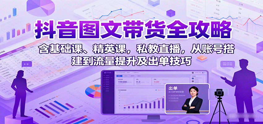 抖音图文带货全攻略：含基础课、精英课，私教直播，从账号搭建到流量提升及出单技巧-shxbox省心宝盒