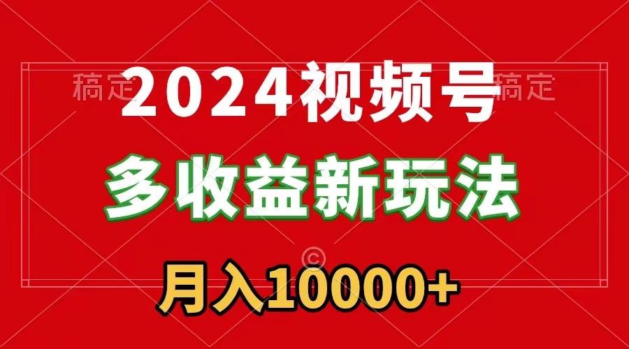 2024视频号多收益新玩法，每天5分钟，月入1w+，新手小白都能简单上手-shxbox省心宝盒