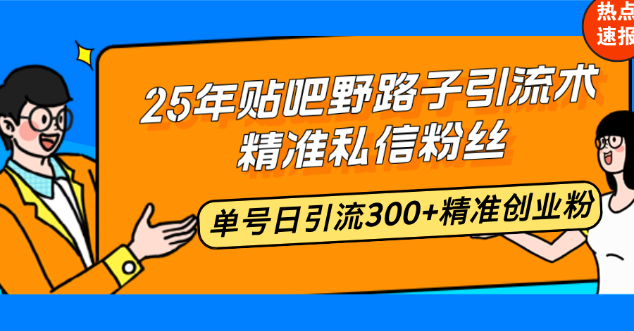 25年贴吧野路子引流术，精准私信粉丝，单号日引流300+精准创业粉-shxbox省心宝盒
