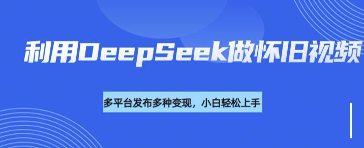 利用DeepSeek做怀旧视频，流量号多渠道变现能力强-shxbox省心宝盒