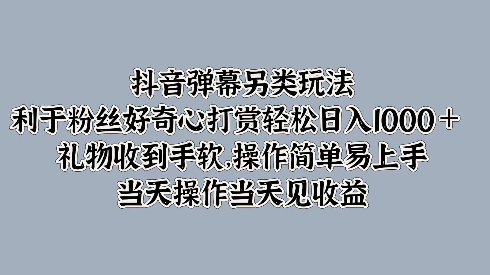抖音弹幕另类玩法，利于粉丝好奇心打赏轻松日入1000＋ 礼物收到手软，操作简单-shxbox省心宝盒