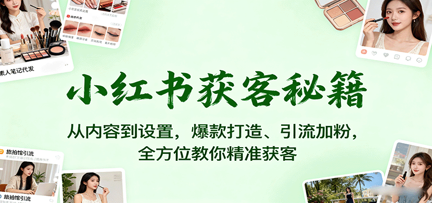 小红书获客秘籍：从内容到设置，爆款打造、引流加粉，全方位教你精准获客-shxbox省心宝盒