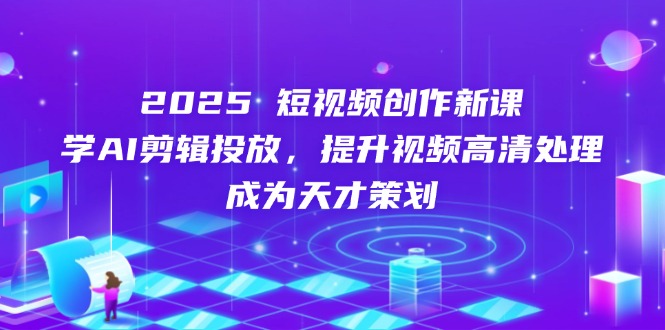 2025短视频创作新课，学AI剪辑投放，提升视频高清处理，成为天才策划-shxbox省心宝盒