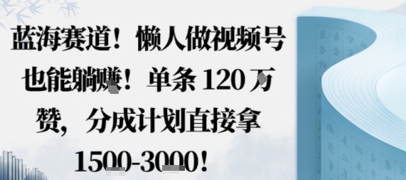 蓝海赛道，懒人做视频号也能躺挣，单条120W赞，分成计划直接拿1.5k，不用拍不用剪-shxbox省心宝盒