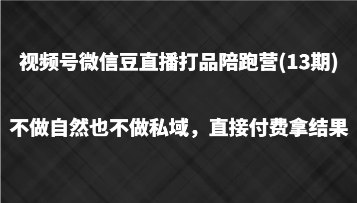 视频号微信豆直播打品陪跑(13期)，不做不自然流不做私域，直接付费拿结果-shxbox省心宝盒
