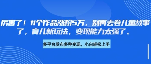 厉害了，11个作品涨粉5万，别再去卷儿童故事了，育儿新玩法，变现能力太强了-shxbox省心宝盒