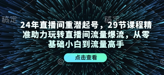 24年直播间重潜起号，29节课程精准助力玩转直播间流量爆流，从零基础小白到流量高手-shxbox省心宝盒
