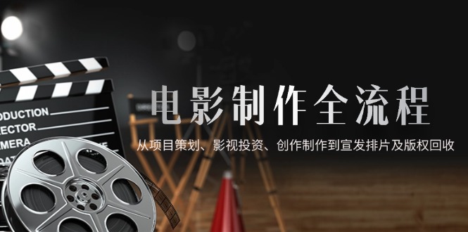 电影制作全流程，从项目策划、影视投资、创作制作到宣发排片及版权回收-shxbox省心宝盒