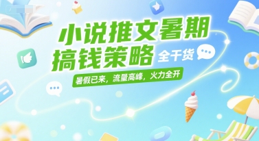 小说推文暑期搞钱策略，全干货，暑假已来，流量高峰，火力全开-shxbox省心宝盒