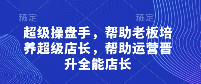 超级操盘手，​帮助老板培养超级店长，帮助运营晋升全能店长-shxbox省心宝盒
