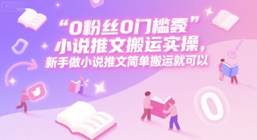 0 粉丝0门槛小说推文搬运实操，新手做小说推文简单搬运就可以-shxbox省心宝盒