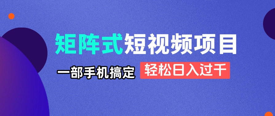 矩阵式短视频项目揭秘，一部手机搞定，轻松日入过千-shxbox省心宝盒
