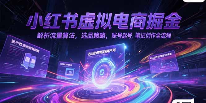 小红书虚拟电商掘金，解析流量算法，选品策略，账号起号，笔记创作全流程-shxbox省心宝盒