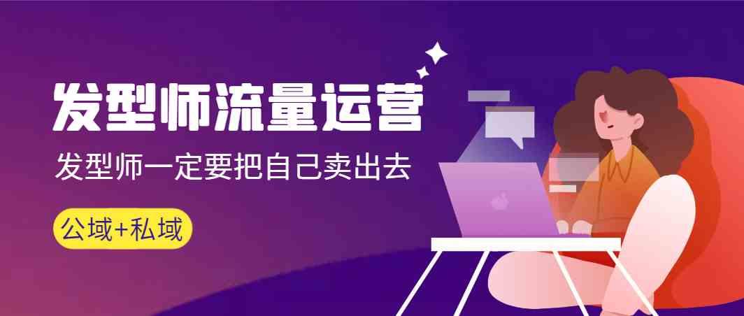 发型师流量运营，发型师一定要把自己卖出去(公域+私城)-shxbox省心宝盒