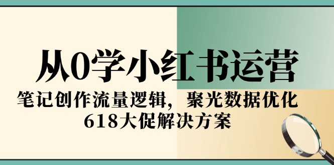 从0学小红书运营，笔记创作流量逻辑，聚光数据优化，618大促解决方案-shxbox省心宝盒