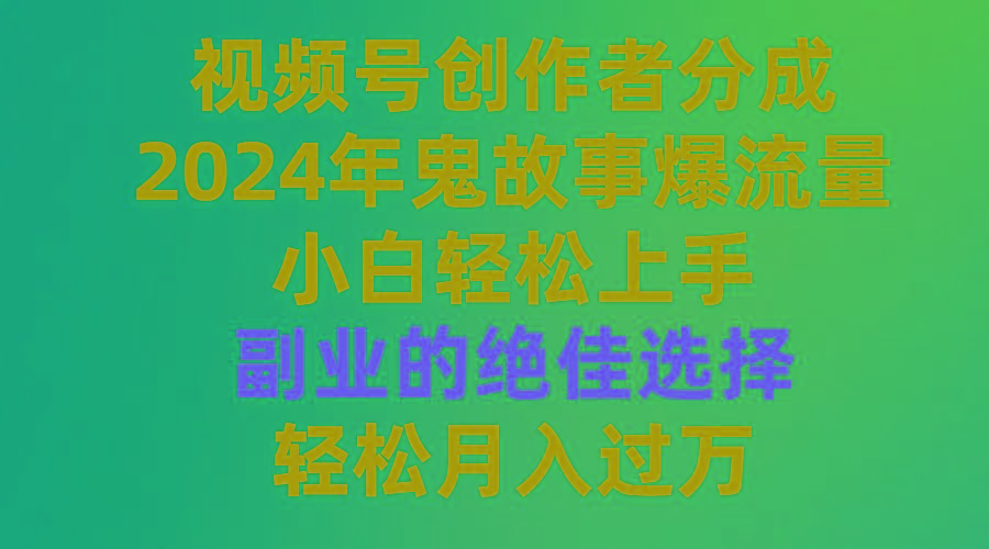 (9385期)视频号创作者分成，2024年鬼故事爆流量，小白轻松上手，副业的绝佳选择...-shxbox省心宝盒