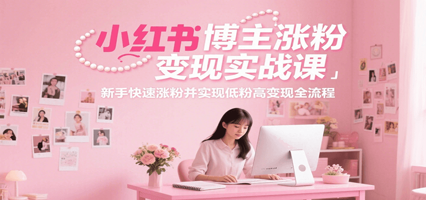 小红书博主涨粉变现实战课，新手快速涨粉并实现低粉高变现全流程-shxbox省心宝盒