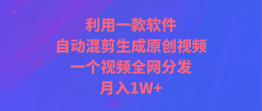 (9472期)利用一款软件，自动混剪生成原创视频，一个视频全网分发，月入1W+附软件-shxbox省心宝盒