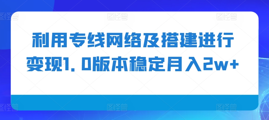 利用专线网络及搭建进行变现1.0版本稳定月入2w+【揭秘】-shxbox省心宝盒