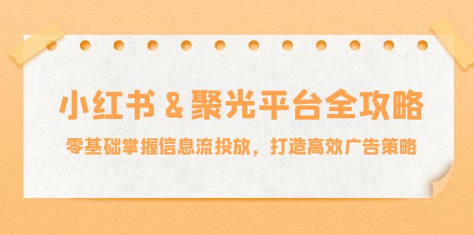 小红薯&聚光平台全攻略：零基础掌握信息流投放，打造高效广告策略-shxbox省心宝盒