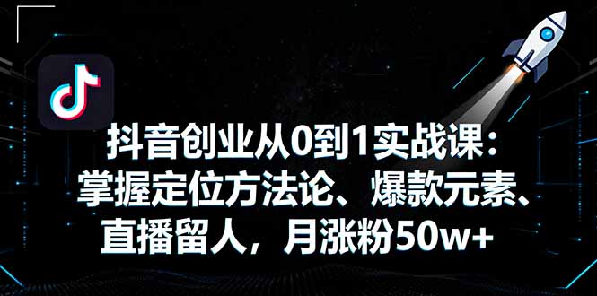 抖音创业从0到1实战课：掌握定位方法论、爆款元素、直播留人，月涨粉50w+-shxbox省心宝盒