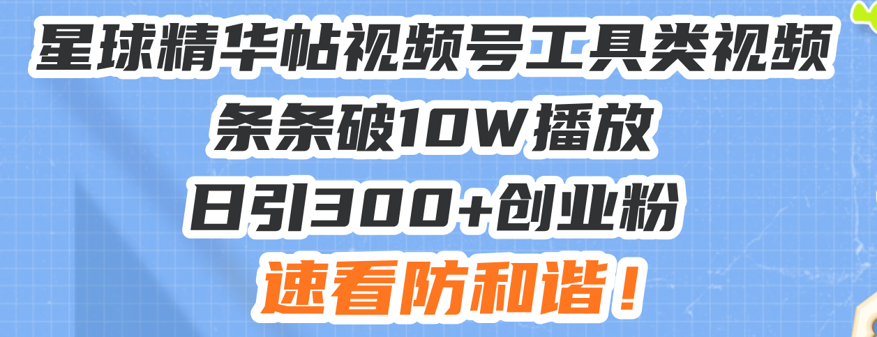星球精华帖视频号工具类视频条条破10W播放日引300+创业粉，速看防和谐！-shxbox省心宝盒