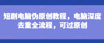 短剧电脑伪原创教程，电脑深度去重全流程，可过原创-shxbox省心宝盒