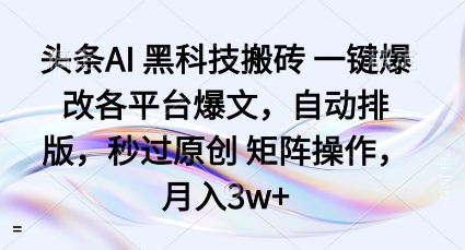 头条AI黑科技搬砖项目一键爆改各平台爆文，自动排版，秒过原创矩阵操作，月入3w+【揭秘】-shxbox省心宝盒