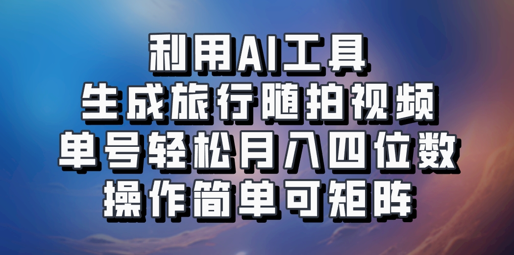 利用AI工具生成旅行随拍视频，单号轻松月入四位数，操作简单可矩阵-shxbox省心宝盒