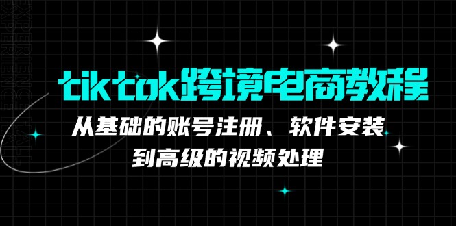 tiktok跨境电商教程：从基础的账号注册、软件安装，到高级的视频处理-shxbox省心宝盒