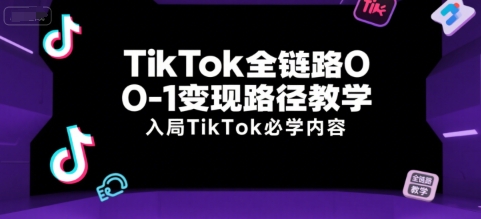TikTok全链路0-1变现路径教学，入局TikTok必学内容-shxbox省心宝盒
