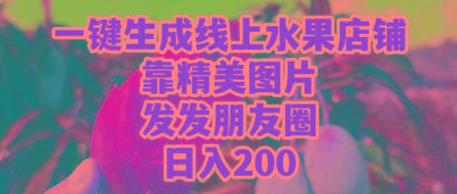 (9467期)一键生成线上水果店，靠精美图片发发朋友圈，也能日入200-shxbox省心宝盒