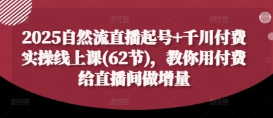 2025自然流直播起号+千川付费实操线上课(62节)，教你用付费给直播间做增量-shxbox省心宝盒