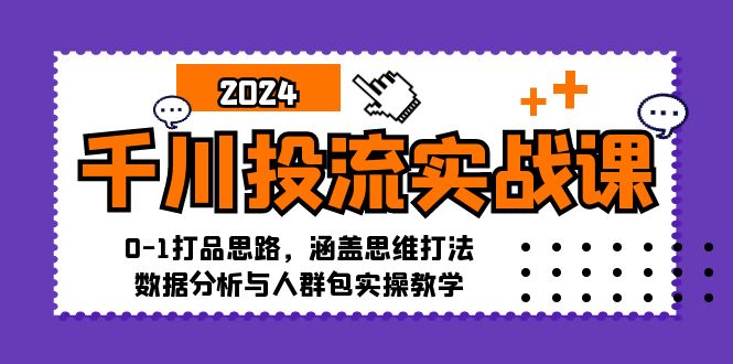 千川投流实战课：0-1打品思路，涵盖思维打法、数据分析与人群包实操教学-shxbox省心宝盒