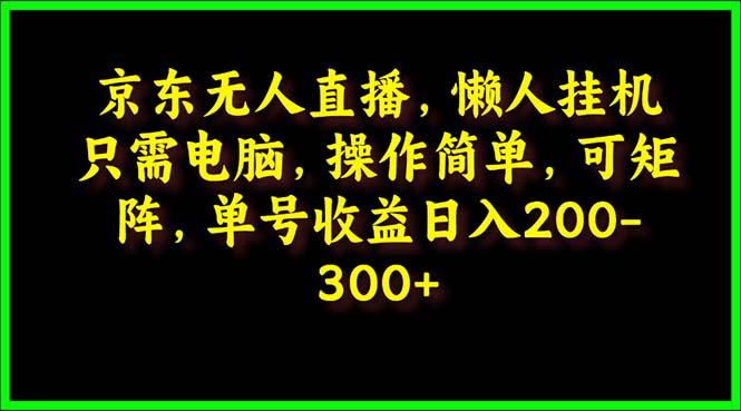 (9973期)京东无人直播，电脑挂机，操作简单，懒人专属，可矩阵操作 单号日入200-300-shxbox省心宝盒