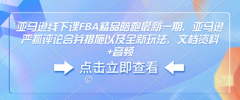 亚马逊线下课FBA精品陪跑最新一期，亚马逊严抓评论合并措施以及全新玩法，文档资料+音频-shxbox省心宝盒