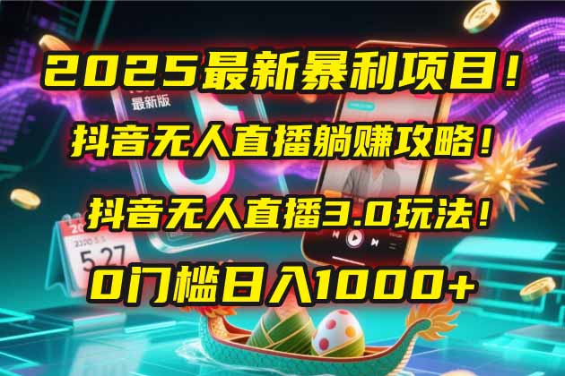 2025最新暴利项目！抖音无人直播躺赚攻略！抖音无人直播3.0玩法！0门槛...-shxbox省心宝盒