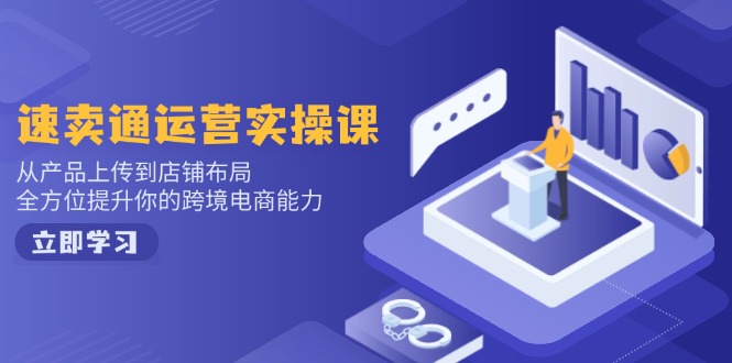 速卖通运营实操课，从产品上传到店铺布局，全方位提升你的跨境电商能力-shxbox省心宝盒