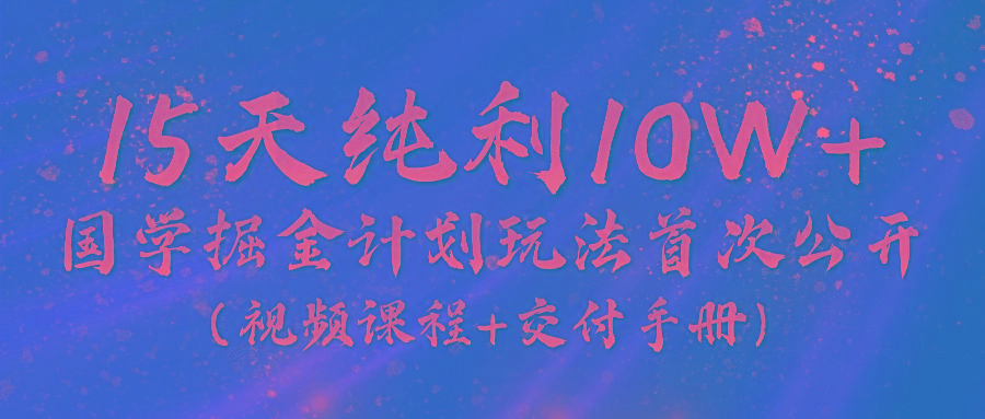 《国学掘金计划2024》实战教学视频，15天纯利10W+(视频课程+交付手册)-shxbox省心宝盒